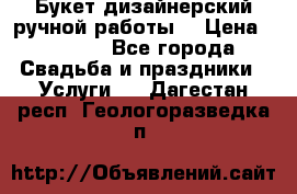 Букет дизайнерский ручной работы. › Цена ­ 5 000 - Все города Свадьба и праздники » Услуги   . Дагестан респ.,Геологоразведка п.